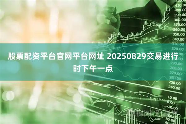 股票配资平台官网平台网址 20250829交易进行时下午一点