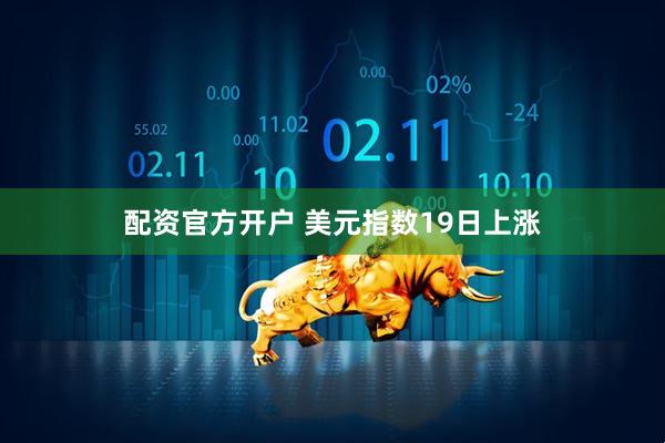 配资官方开户 美元指数19日上涨